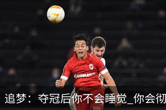 追梦：夺冠后你不会睡觉 你会彻夜狂欢然后在某个时间点累垮睡着